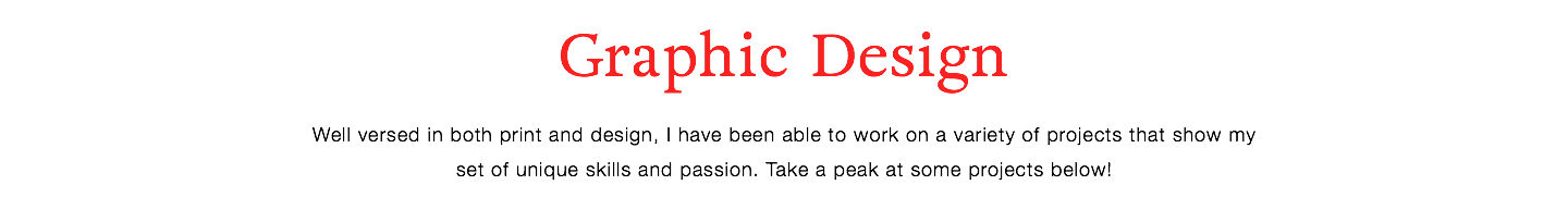 Graphic Design
Well versed in both print and design, I have been able to work on a variety of projects that show my
set of unique skills and passion. Take a peak at some projects below!
